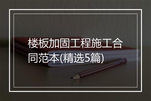 楼板加固工程施工合同范本(精选5篇)