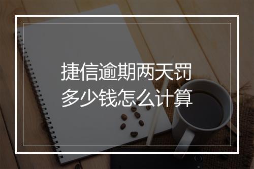 捷信逾期两天罚多少钱怎么计算