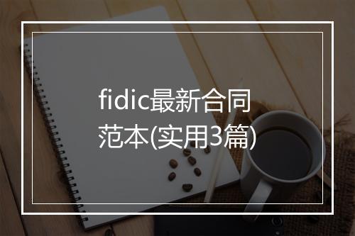 fidic最新合同范本(实用3篇)