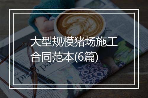 大型规模猪场施工合同范本(6篇)