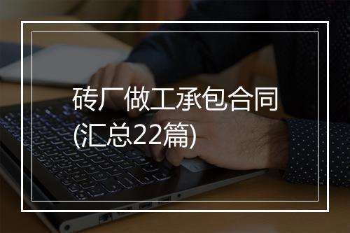 砖厂做工承包合同(汇总22篇)
