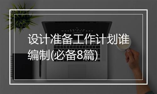设计准备工作计划谁编制(必备8篇)
