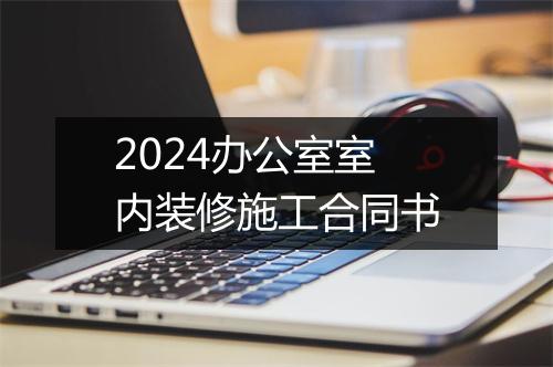 2024办公室室内装修施工合同书