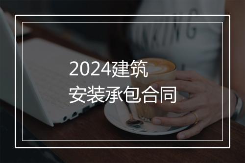 2024建筑安装承包合同