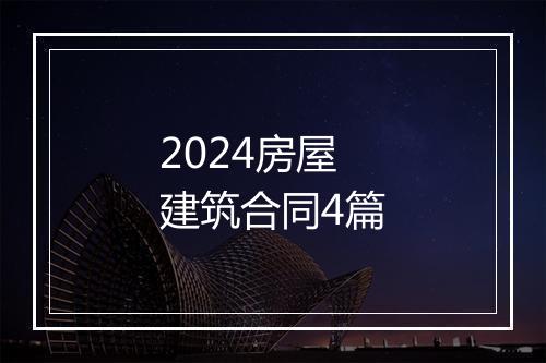 2024房屋建筑合同4篇