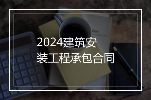 2024建筑安装工程承包合同