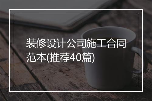 装修设计公司施工合同范本(推荐40篇)