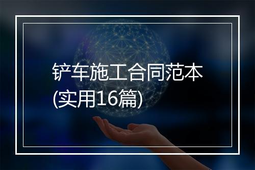 铲车施工合同范本(实用16篇)