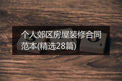 个人郊区房屋装修合同范本(精选28篇)