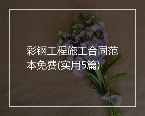 彩钢工程施工合同范本免费(实用5篇)