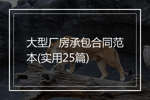 大型厂房承包合同范本(实用25篇)