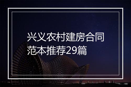 兴义农村建房合同范本推荐29篇