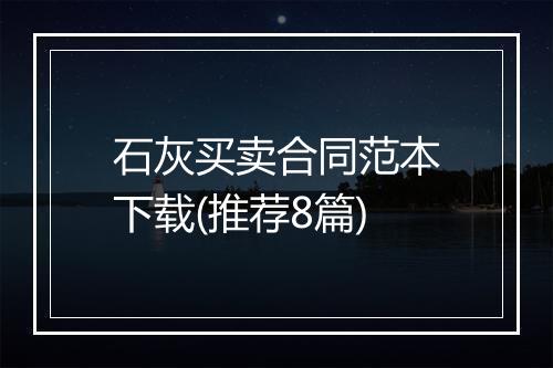 石灰买卖合同范本下载(推荐8篇)