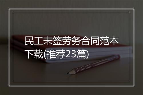 民工未签劳务合同范本下载(推荐23篇)