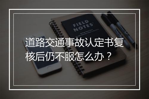 道路交通事故认定书复核后仍不服怎么办？