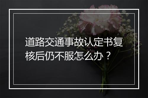 道路交通事故认定书复核后仍不服怎么办？