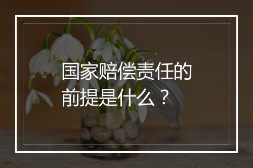 国家赔偿责任的前提是什么？