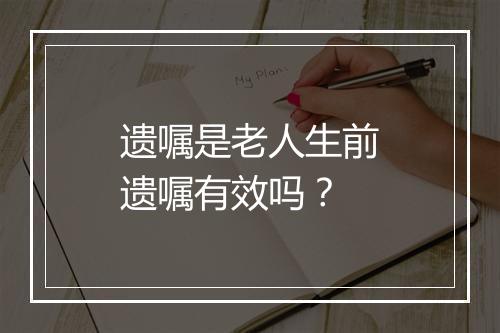 遗嘱是老人生前遗嘱有效吗？
