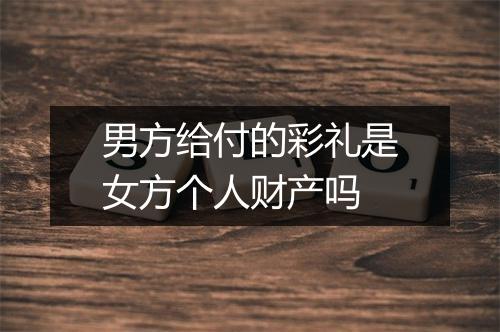 男方给付的彩礼是女方个人财产吗