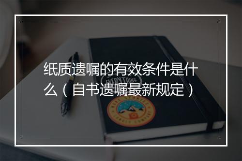 纸质遗嘱的有效条件是什么（自书遗嘱最新规定）