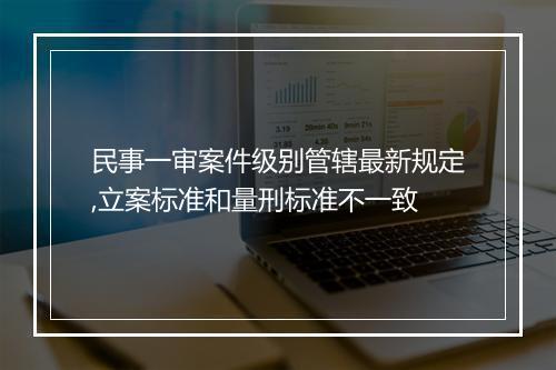 民事一审案件级别管辖最新规定,立案标准和量刑标准不一致