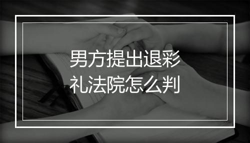 男方提出退彩礼法院怎么判