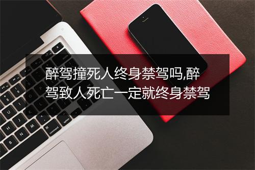 醉驾撞死人终身禁驾吗,醉驾致人死亡一定就终身禁驾