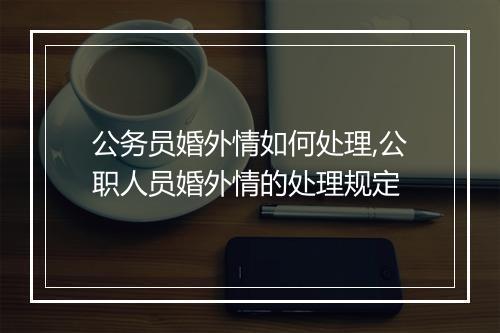 公务员婚外情如何处理,公职人员婚外情的处理规定
