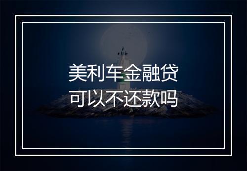 美利车金融贷可以不还款吗