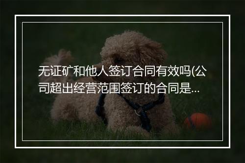 无证矿和他人签订合同有效吗(公司超出经营范围签订的合同是否有效)
