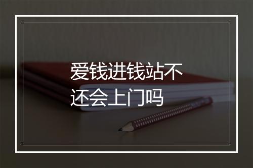 爱钱进钱站不还会上门吗