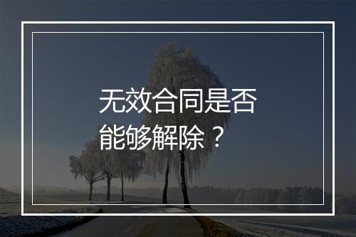 无效合同是否能够解除？