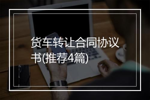 货车转让合同协议书(推荐4篇)