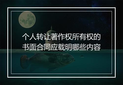 个人转让著作权所有权的书面合同应载明哪些内容