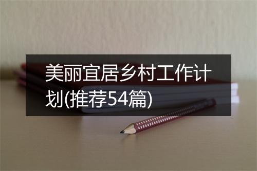 美丽宜居乡村工作计划(推荐54篇)