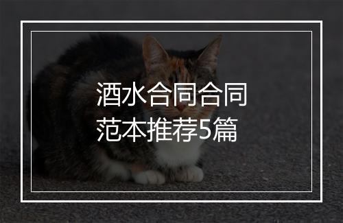 酒水合同合同范本推荐5篇
