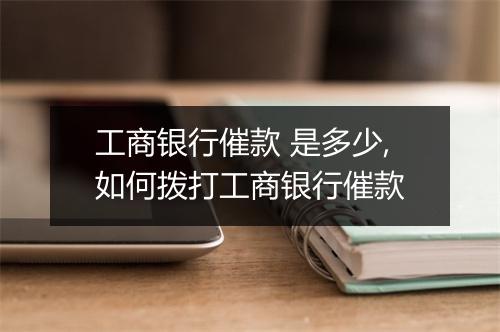 工商银行催款 是多少,如何拨打工商银行催款