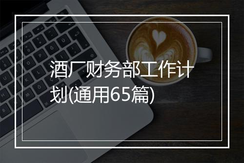 酒厂财务部工作计划(通用65篇)