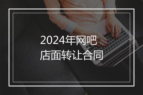 2024年网吧店面转让合同