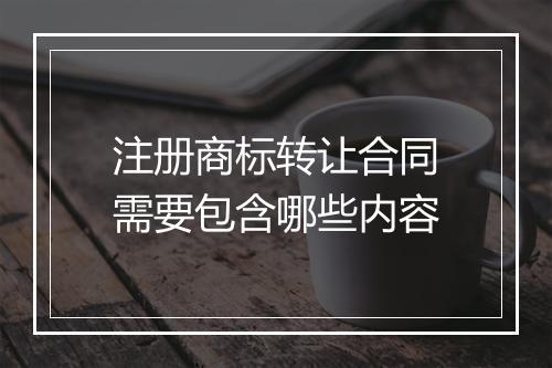 注册商标转让合同需要包含哪些内容