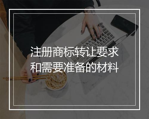 注册商标转让要求和需要准备的材料