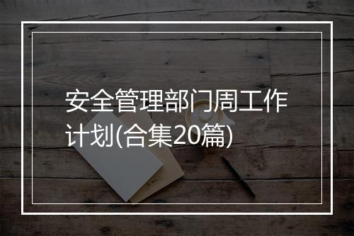 安全管理部门周工作计划(合集20篇)