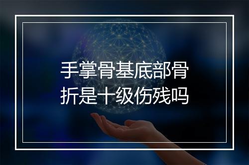 手掌骨基底部骨折是十级伤残吗