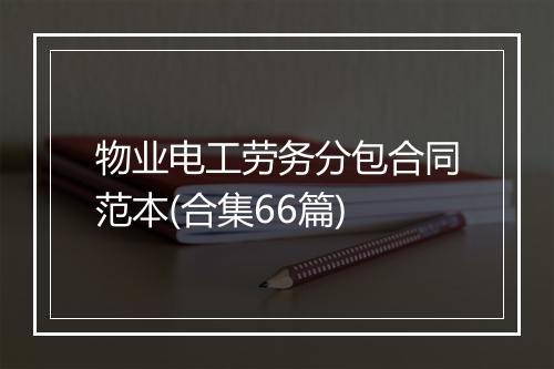 物业电工劳务分包合同范本(合集66篇)