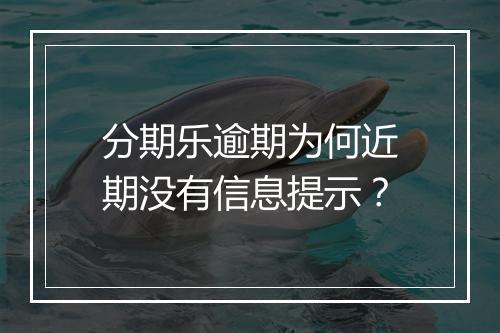 分期乐逾期为何近期没有信息提示？