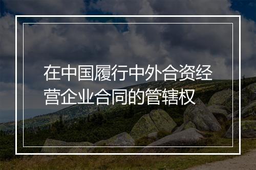 在中国履行中外合资经营企业合同的管辖权