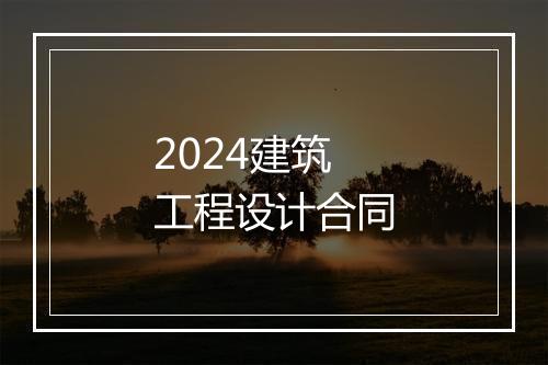2024建筑工程设计合同