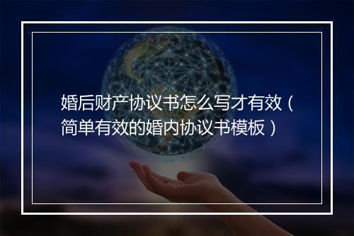 婚后财产协议书怎么写才有效（简单有效的婚内协议书模板）