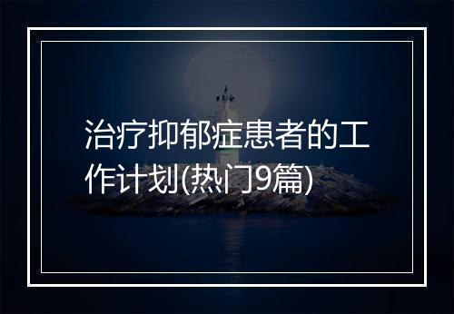 治疗抑郁症患者的工作计划(热门9篇)
