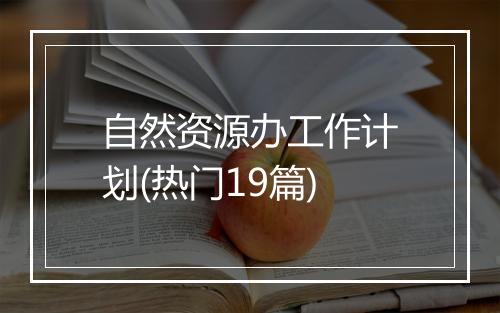 自然资源办工作计划(热门19篇)